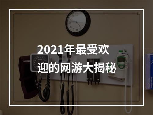 2021年最受欢迎的网游大揭秘