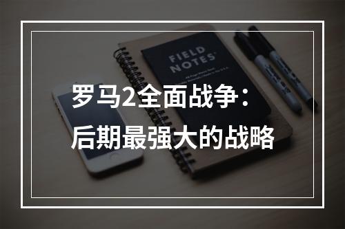 罗马2全面战争：后期最强大的战略