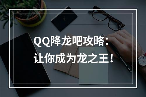 QQ降龙吧攻略：让你成为龙之王！