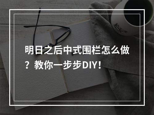 明日之后中式围栏怎么做？教你一步步DIY！