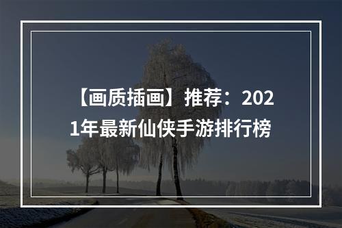 【画质插画】推荐：2021年最新仙侠手游排行榜