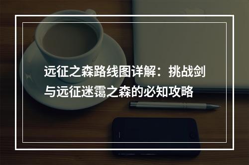 远征之森路线图详解：挑战剑与远征迷霭之森的必知攻略