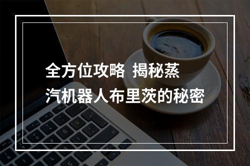 全方位攻略  揭秘蒸汽机器人布里茨的秘密