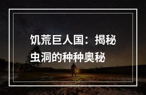 饥荒巨人国：揭秘虫洞的种种奥秘