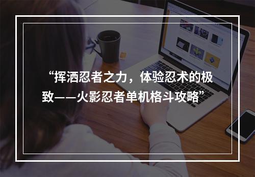 “挥洒忍者之力，体验忍术的极致——火影忍者单机格斗攻略”