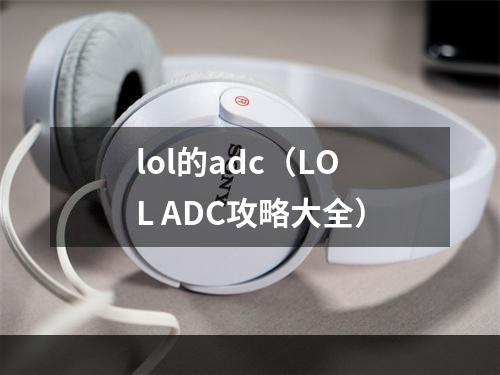 lol的adc（LOL ADC攻略大全）