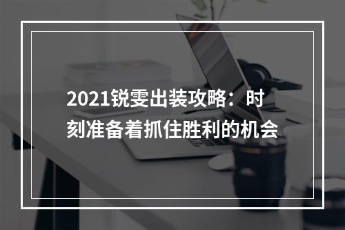 2021锐雯出装攻略：时刻准备着抓住胜利的机会