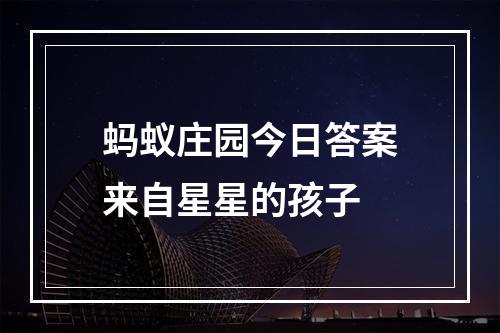 蚂蚁庄园今日答案来自星星的孩子