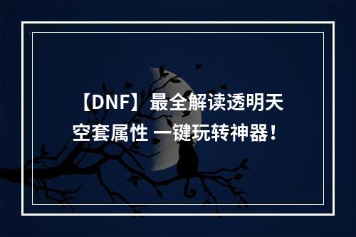 【DNF】最全解读透明天空套属性 一键玩转神器！