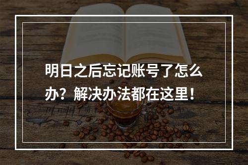 明日之后忘记账号了怎么办？解决办法都在这里！