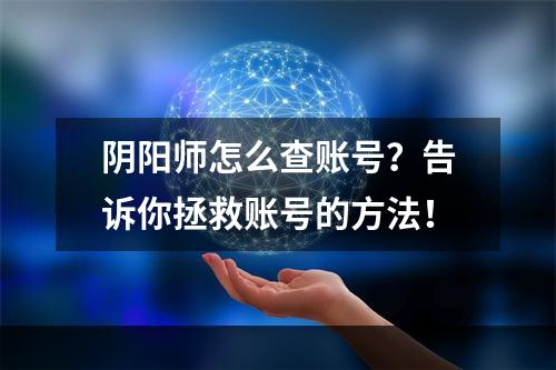 阴阳师怎么查账号？告诉你拯救账号的方法！