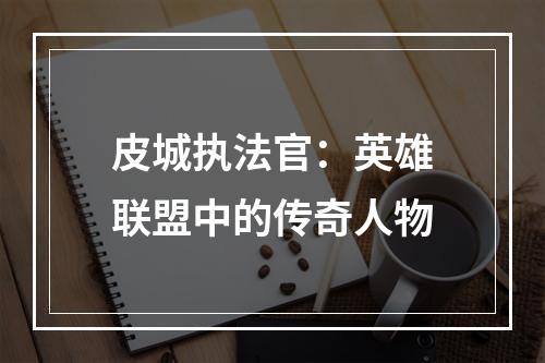 皮城执法官：英雄联盟中的传奇人物