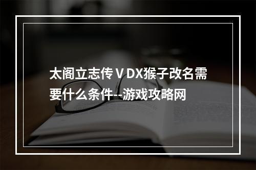 太阁立志传ⅤDX猴子改名需要什么条件--游戏攻略网