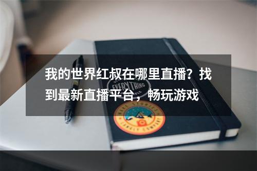 我的世界红叔在哪里直播？找到最新直播平台，畅玩游戏