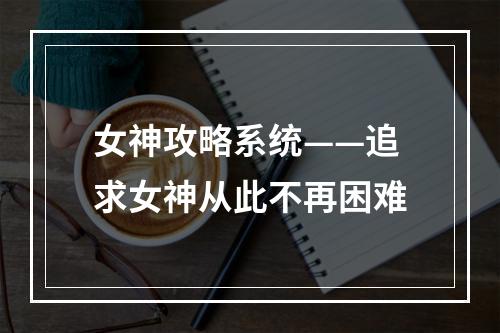 女神攻略系统——追求女神从此不再困难