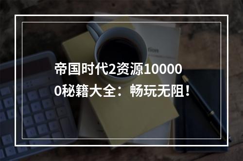 帝国时代2资源100000秘籍大全：畅玩无阻！