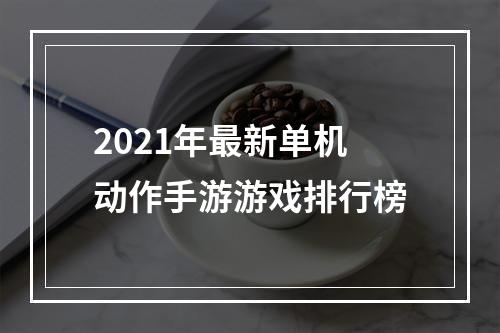 2021年最新单机动作手游游戏排行榜