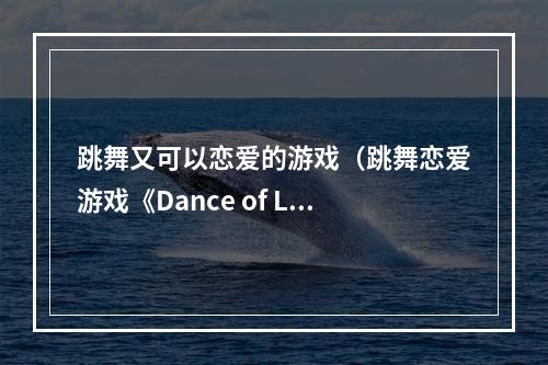 跳舞又可以恋爱的游戏（跳舞恋爱游戏《Dance of Love》教你如何制霸舞台！）