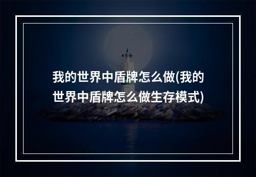 我的世界中盾牌怎么做(我的世界中盾牌怎么做生存模式)