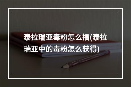 泰拉瑞亚毒粉怎么搞(泰拉瑞亚中的毒粉怎么获得)