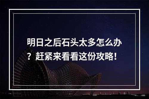 明日之后石头太多怎么办？赶紧来看看这份攻略！