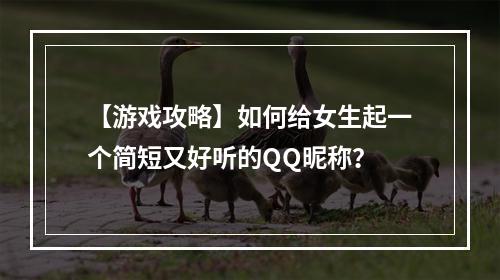 【游戏攻略】如何给女生起一个简短又好听的QQ昵称？