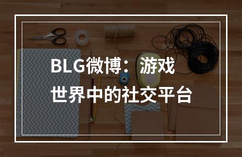 BLG微博：游戏世界中的社交平台