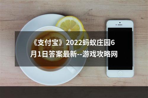 《支付宝》2022蚂蚁庄园6月1日答案最新--游戏攻略网