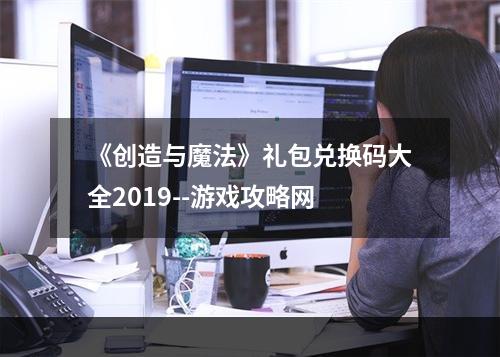 《创造与魔法》礼包兑换码大全2019--游戏攻略网