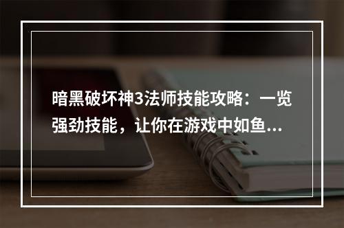 暗黑破坏神3法师技能攻略：一览强劲技能，让你在游戏中如鱼得水！