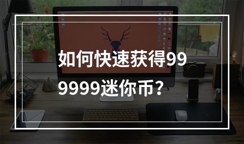 如何快速获得999999迷你币？