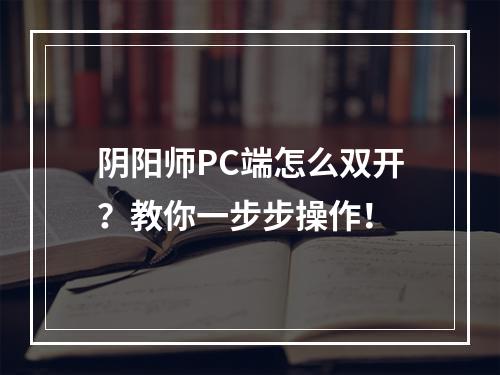 阴阳师PC端怎么双开？教你一步步操作！