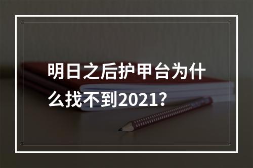 明日之后护甲台为什么找不到2021？