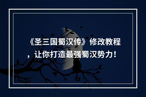 《圣三国蜀汉传》修改教程，让你打造最强蜀汉势力！