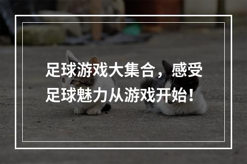 足球游戏大集合，感受足球魅力从游戏开始！