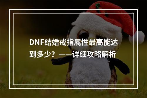 DNF结婚戒指属性最高能达到多少？——详细攻略解析