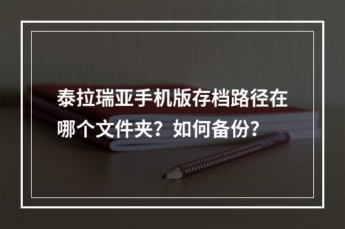 泰拉瑞亚手机版存档路径在哪个文件夹？如何备份？