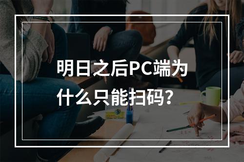 明日之后PC端为什么只能扫码？