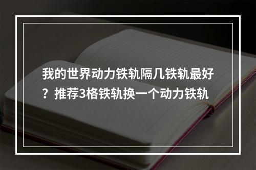 我的世界动力铁轨隔几铁轨最好？推荐3格铁轨换一个动力铁轨