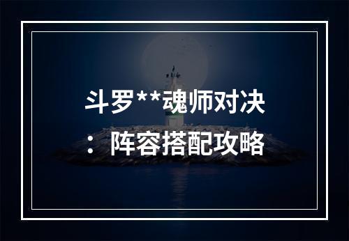 斗罗**魂师对决：阵容搭配攻略