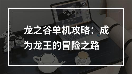 龙之谷单机攻略：成为龙王的冒险之路