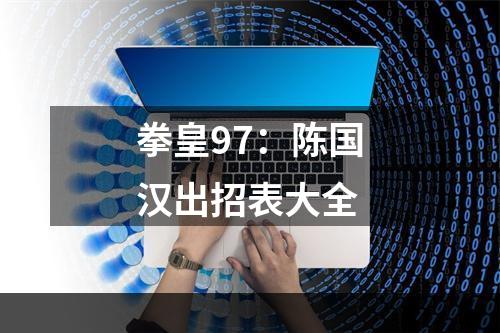 拳皇97：陈国汉出招表大全