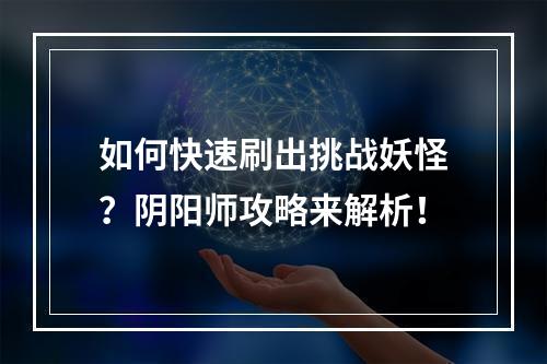 如何快速刷出挑战妖怪？阴阳师攻略来解析！