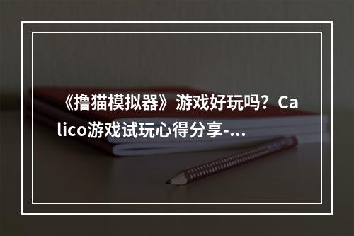 《撸猫模拟器》游戏好玩吗？Calico游戏试玩心得分享--手游攻略网