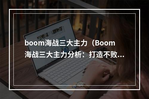 boom海战三大主力（Boom海战三大主力分析：打造不败舰队从这里开始！）