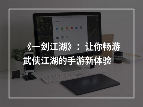 《一剑江湖》：让你畅游武侠江湖的手游新体验