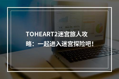 TOHEART2迷宫旅人攻略：一起进入迷宫探险吧！