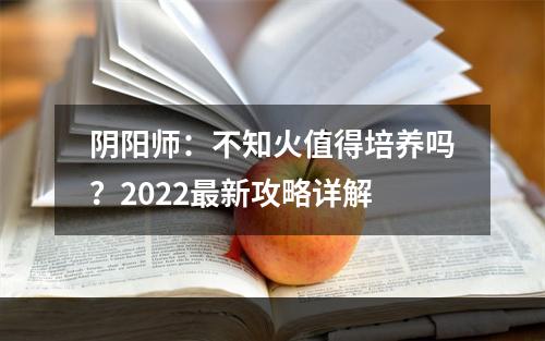 阴阳师：不知火值得培养吗？2022最新攻略详解