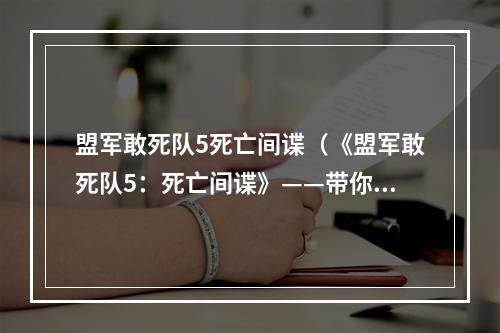 盟军敢死队5死亡间谍（《盟军敢死队5：死亡间谍》——带你领略次世界大战的恐怖之美）