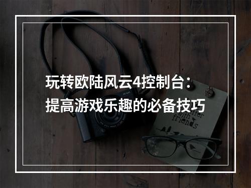 玩转欧陆风云4控制台：提高游戏乐趣的必备技巧